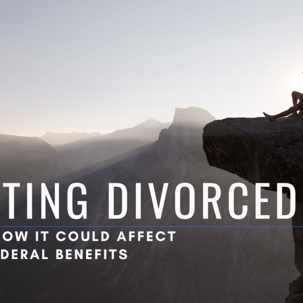 Getting Divorced? Here’s How It Could Affect Your Federal Benefits 